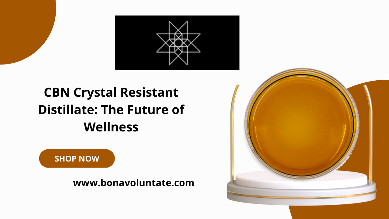 Why CBN Crystal Resistant Distillate is the Future of Wellness Products